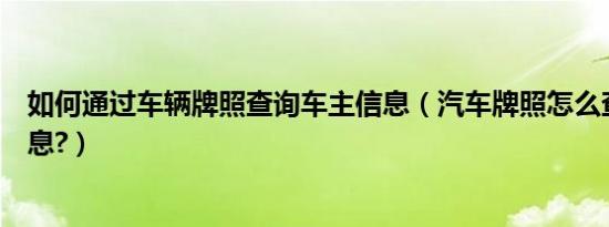 如何通过车辆牌照查询车主信息（汽车牌照怎么查询车主信息?）