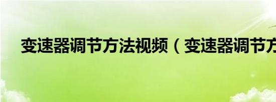 变速器调节方法视频（变速器调节方法）