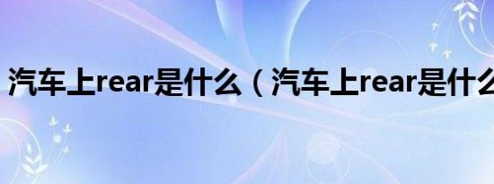 汽车上rear是什么（汽车上rear是什么意思）
