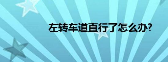 左转车道直行了怎么办?