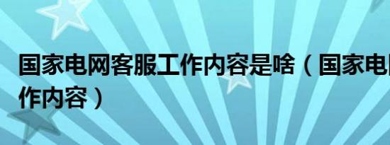 国家电网客服工作内容是啥（国家电网客服工作内容）