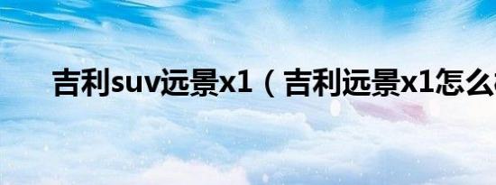 吉利suv远景x1（吉利远景x1怎么样）