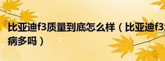 比亚迪f3质量到底怎么样（比亚迪f3怎么样毛病多吗）