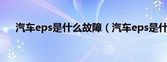 汽车eps是什么故障（汽车eps是什么）