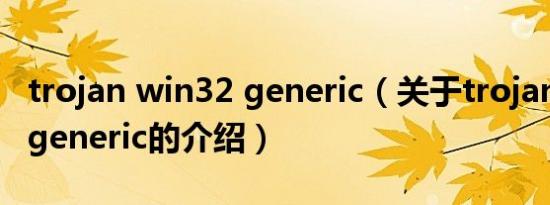 trojan win32 generic（关于trojan win32 generic的介绍）
