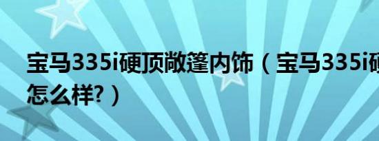 宝马335i硬顶敞篷内饰（宝马335i硬顶敞篷怎么样?）