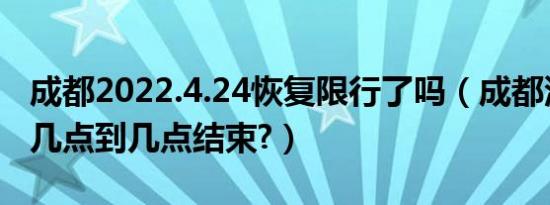 成都2022.4.24恢复限行了吗（成都汽车限行几点到几点结束?）