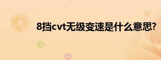 8挡cvt无级变速是什么意思?