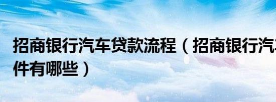 招商银行汽车贷款流程（招商银行汽车贷款条件有哪些）
