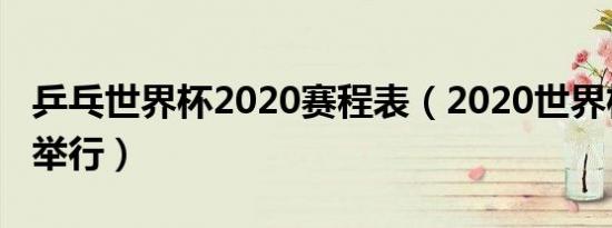 乒乓世界杯2020赛程表（2020世界杯在哪里举行）