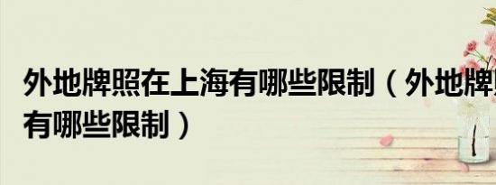 外地牌照在上海有哪些限制（外地牌照在上海有哪些限制）