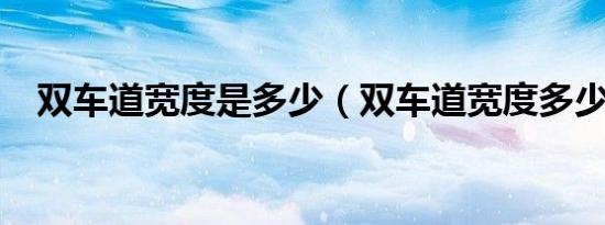 双车道宽度是多少（双车道宽度多少米?）
