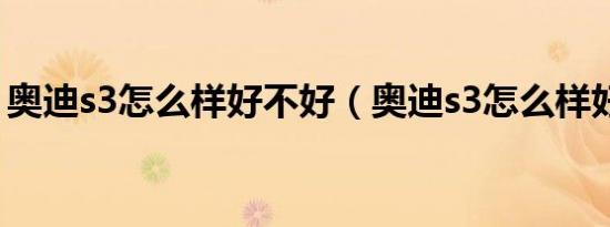 奥迪s3怎么样好不好（奥迪s3怎么样好不好）