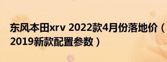 东风本田xrv 2022款4月份落地价（本田xrv2019新款配置参数）