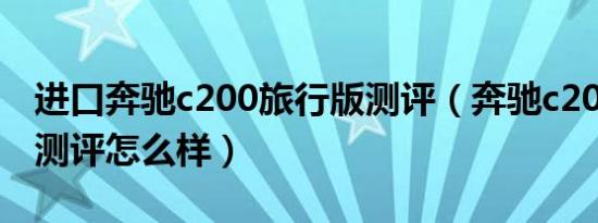 进口奔驰c200旅行版测评（奔驰c200旅行版测评怎么样）