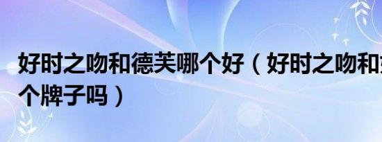 好时之吻和德芙哪个好（好时之吻和好时是一个牌子吗）