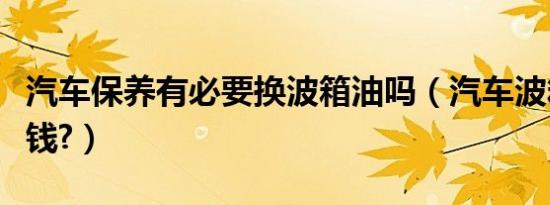 汽车保养有必要换波箱油吗（汽车波箱油多少钱?）