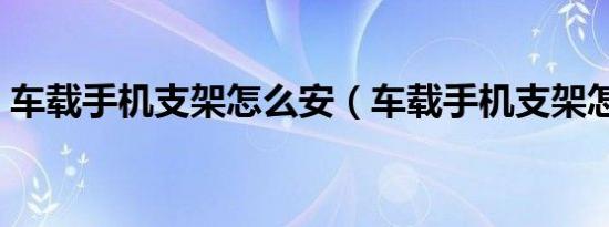 车载手机支架怎么安（车载手机支架怎么按）