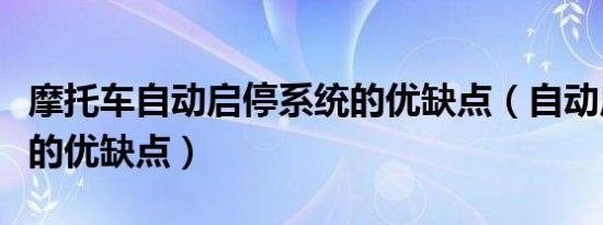 摩托车自动启停系统的优缺点（自动启停系统的优缺点）