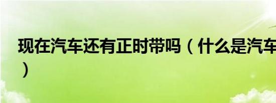 现在汽车还有正时带吗（什么是汽车正时带?）