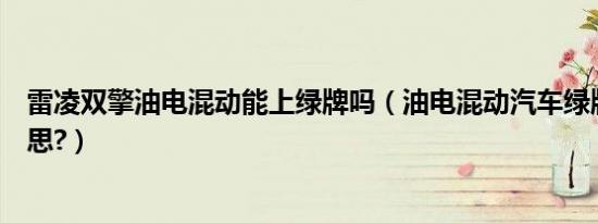 雷凌双擎油电混动能上绿牌吗（油电混动汽车绿牌是什么意思?）