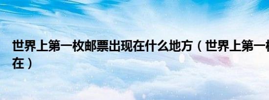 世界上第一枚邮票出现在什么地方（世界上第一枚邮票出现在）