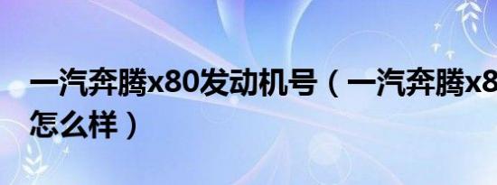 一汽奔腾x80发动机号（一汽奔腾x80发动机怎么样）
