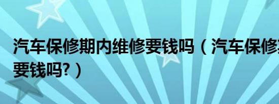 汽车保修期内维修要钱吗（汽车保修期内维修要钱吗?）