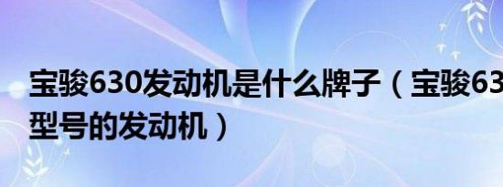 宝骏630发动机是什么牌子（宝骏630用什么型号的发动机）