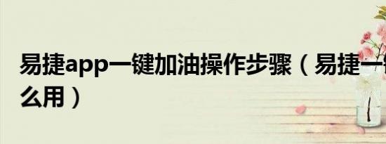 易捷app一键加油操作步骤（易捷一键加油怎么用）