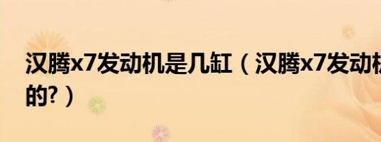 汉腾x7发动机是几缸（汉腾x7发动机是哪里的?）