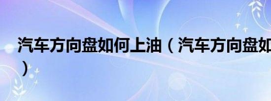 汽车方向盘如何上油（汽车方向盘如何回正?）