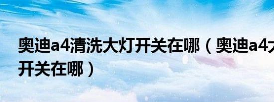 奥迪a4清洗大灯开关在哪（奥迪a4大灯清洗开关在哪）