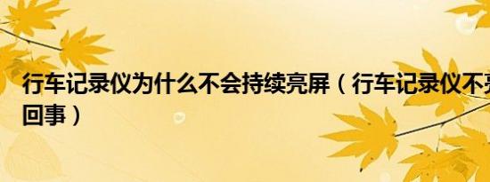 行车记录仪为什么不会持续亮屏（行车记录仪不亮了是怎么回事）