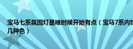 宝马七系氛围灯是啥时候开始有点（宝马7系内饰氛围灯有几种色）