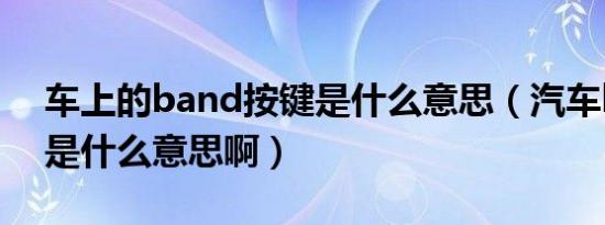 车上的band按键是什么意思（汽车band键是什么意思啊）