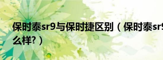 保时泰sr9与保时捷区别（保时泰sr9质量怎么样?）