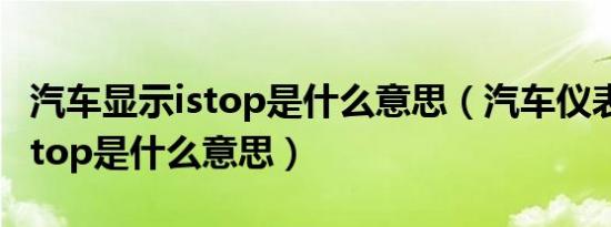 汽车显示istop是什么意思（汽车仪表盘显示stop是什么意思）