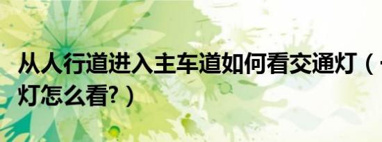 从人行道进入主车道如何看交通灯（一个交通灯怎么看?）