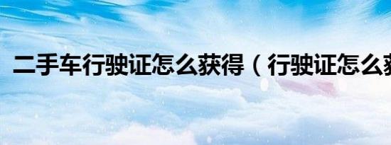 二手车行驶证怎么获得（行驶证怎么获得?）