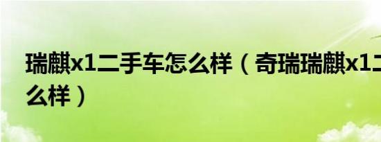 瑞麒x1二手车怎么样（奇瑞瑞麒x1二手车怎么样）