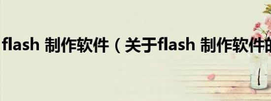 flash 制作软件（关于flash 制作软件的介绍）