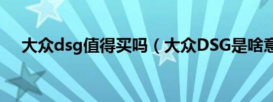大众dsg值得买吗（大众DSG是啥意思）