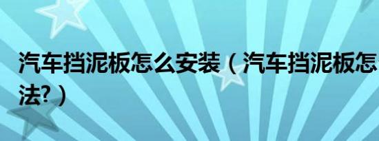 汽车挡泥板怎么安装（汽车挡泥板怎么安装方法?）