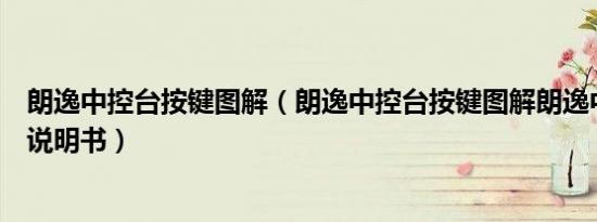 朗逸中控台按键图解（朗逸中控台按键图解朗逸中控台图解说明书）