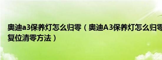 奥迪a3保养灯怎么归零（奥迪A3保养灯怎么归零A3保养灯复位清零方法）