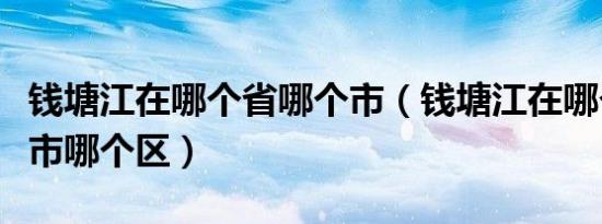 钱塘江在哪个省哪个市（钱塘江在哪个省哪个市哪个区）