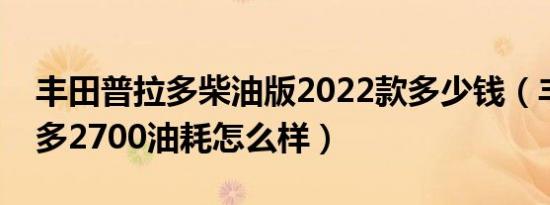 丰田普拉多柴油版2022款多少钱（丰田普拉多2700油耗怎么样）