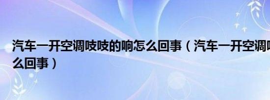 汽车一开空调吱吱的响怎么回事（汽车一开空调吱吱的响怎么回事）