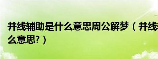 并线辅助是什么意思周公解梦（并线辅助是什么意思?）